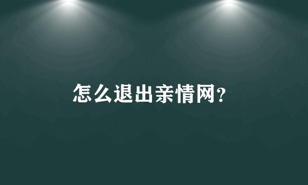 怎么退出亲情网？