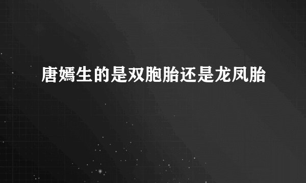 唐嫣生的是双胞胎还是龙凤胎