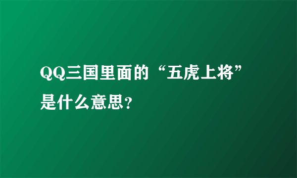 QQ三国里面的“五虎上将”是什么意思?