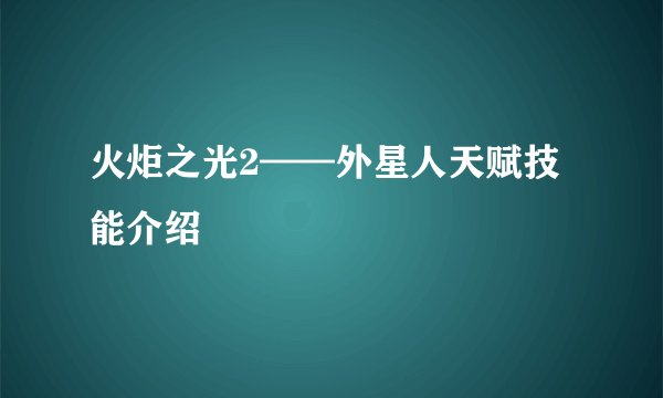 火炬之光2——外星人天赋技能介绍
