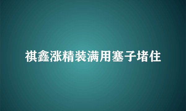 祺鑫涨精装满用塞子堵住