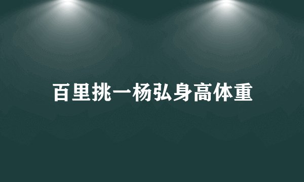 百里挑一杨弘身高体重