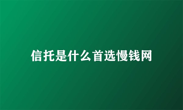 信托是什么首选慢钱网