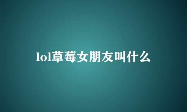 lol草莓女朋友叫什么