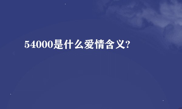 54000是什么爱情含义?