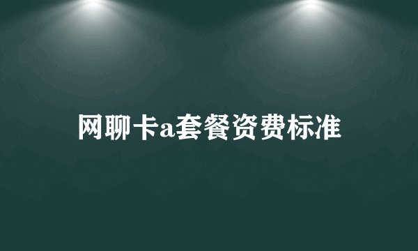 网聊卡a套餐资费标准
