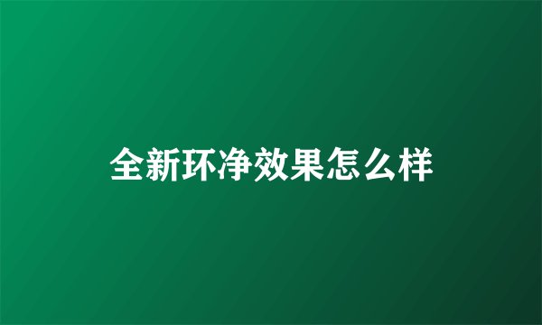 全新环净效果怎么样