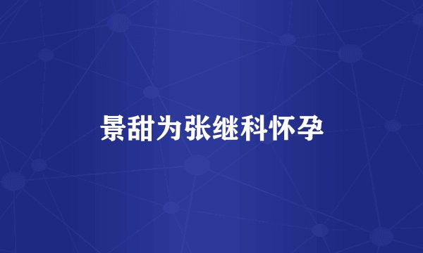 景甜为张继科怀孕