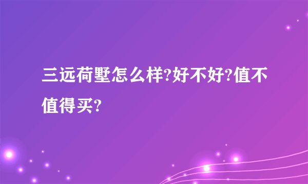 三远荷墅怎么样?好不好?值不值得买?