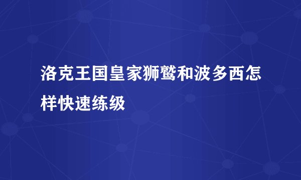 洛克王国皇家狮鹫和波多西怎样快速练级