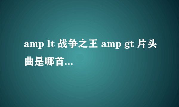 amp lt 战争之王 amp gt 片头曲是哪首英文歌?