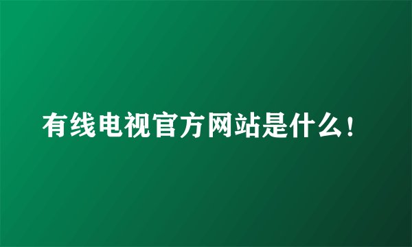 有线电视官方网站是什么！