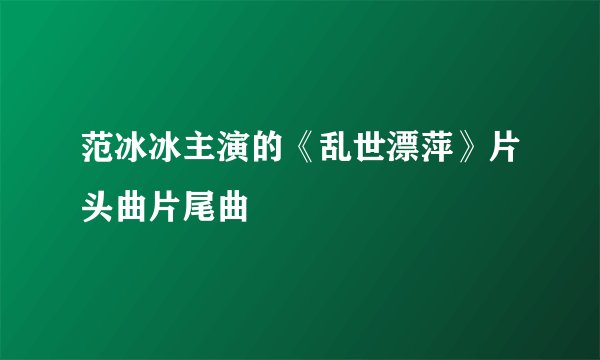 范冰冰主演的《乱世漂萍》片头曲片尾曲