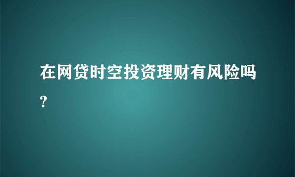 在网贷时空投资理财有风险吗?