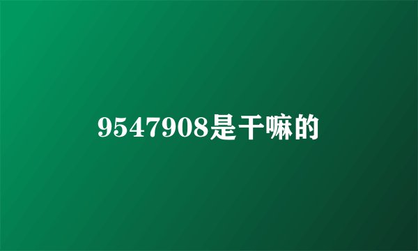 9547908是干嘛的