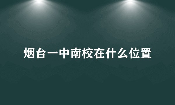 烟台一中南校在什么位置