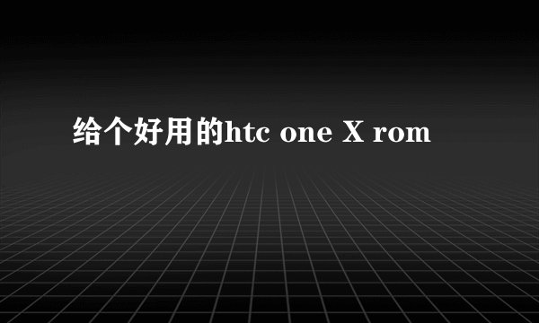 给个好用的htc one X rom