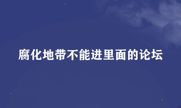 腐化地带不能进里面的论坛