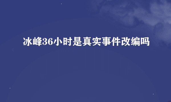 冰峰36小时是真实事件改编吗