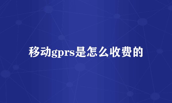 移动gprs是怎么收费的