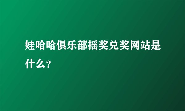 娃哈哈俱乐部摇奖兑奖网站是什么？