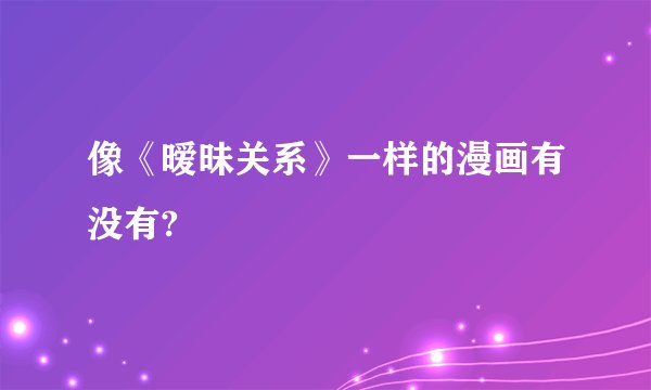 像《暧昧关系》一样的漫画有没有?