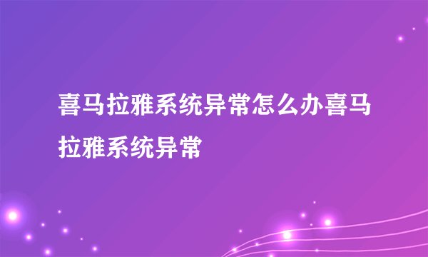 喜马拉雅系统异常怎么办喜马拉雅系统异常