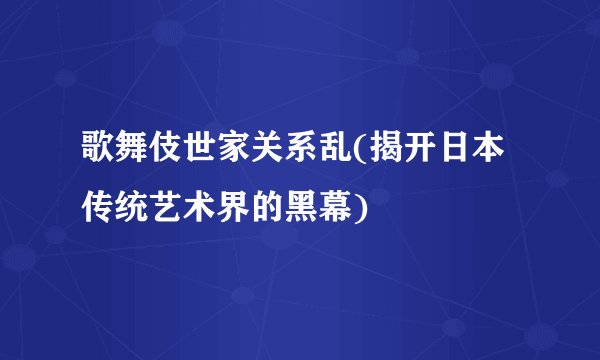 歌舞伎世家关系乱(揭开日本传统艺术界的黑幕)