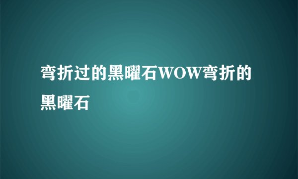 弯折过的黑曜石WOW弯折的黑曜石