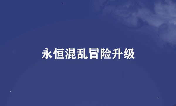 永恒混乱冒险升级