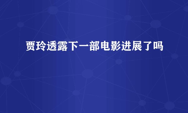贾玲透露下一部电影进展了吗