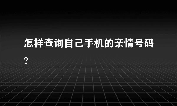 怎样查询自己手机的亲情号码?