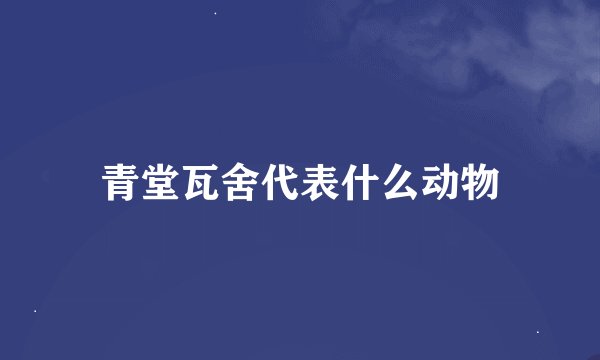 青堂瓦舍代表什么动物