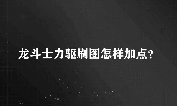 龙斗士力驱刷图怎样加点？