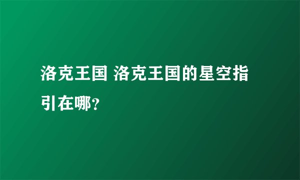 洛克王国 洛克王国的星空指引在哪？