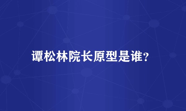 谭松林院长原型是谁？