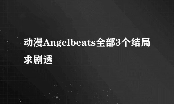 动漫Angelbeats全部3个结局求剧透
