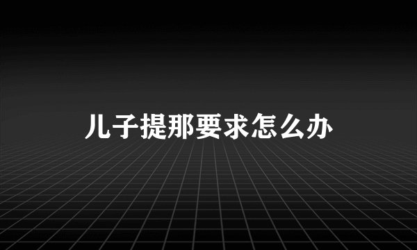 儿子提那要求怎么办