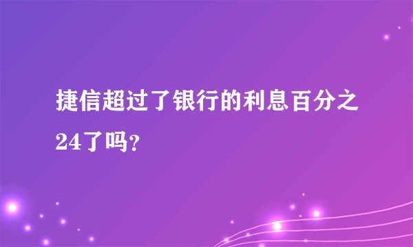 捷信超过了银行的利息百分之24了吗？