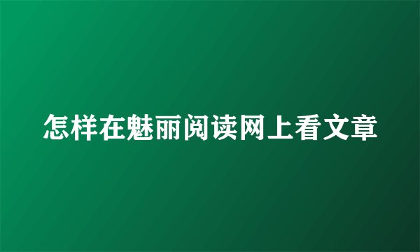 怎样在魅丽阅读网上看文章