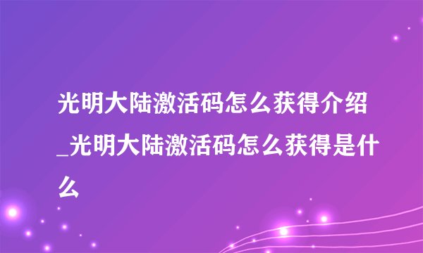光明大陆激活码怎么获得介绍_光明大陆激活码怎么获得是什么
