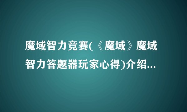 魔域智力竞赛(《魔域》魔域智力答题器玩家心得)介绍_魔域智力竞赛(《魔域》魔域智力答题器玩家心得)是什么