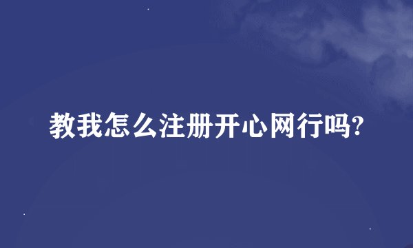 教我怎么注册开心网行吗?