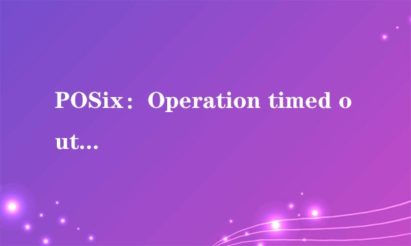 POSix：Operation timed out是什么意思？