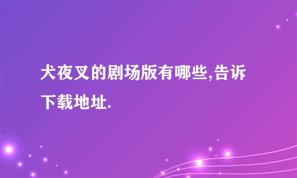 犬夜叉的剧场版有哪些,告诉下载地址.