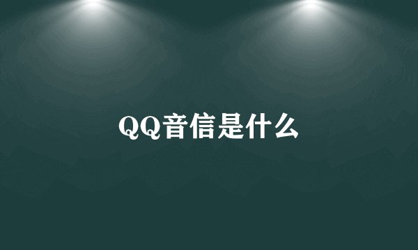 QQ音信是什么
