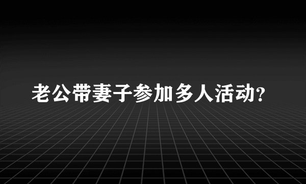 老公带妻子参加多人活动？