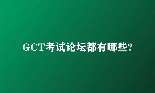 GCT考试论坛都有哪些?
