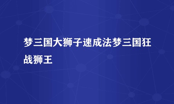 梦三国大狮子速成法梦三国狂战狮王