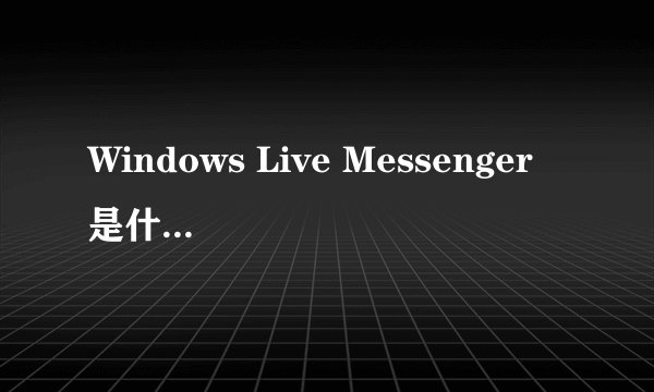 Windows Live Messenger 是什么工具?